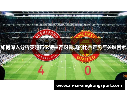 如何深入分析英超布伦特福德对曼城的比赛走势与关键因素