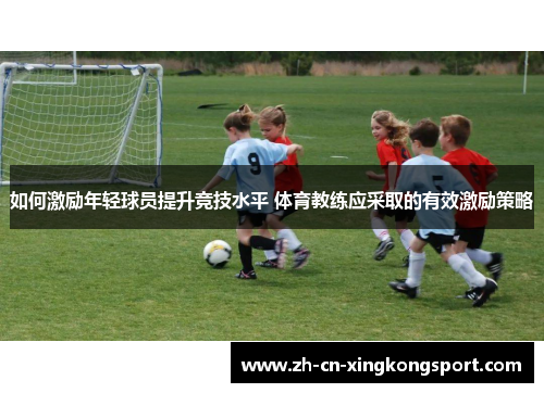 如何激励年轻球员提升竞技水平 体育教练应采取的有效激励策略