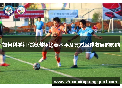 如何科学评估澳洲杯比赛水平及其对足球发展的影响