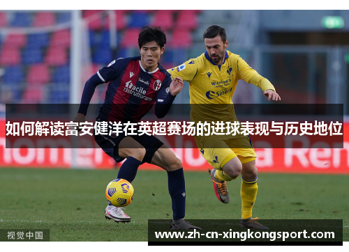 如何解读富安健洋在英超赛场的进球表现与历史地位