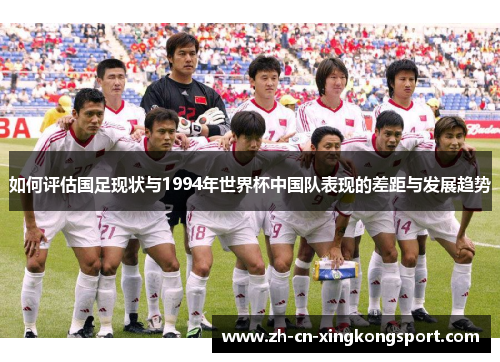如何评估国足现状与1994年世界杯中国队表现的差距与发展趋势