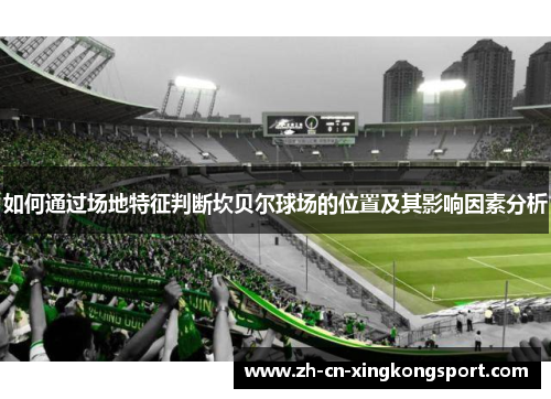 如何通过场地特征判断坎贝尔球场的位置及其影响因素分析 如何通过场地特征判断坎贝尔球场的位置及其影响因素分析