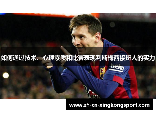 如何通过技术、心理素质和比赛表现判断梅西接班人的实力 如何通过技术、心理素质和比赛表现判断梅西接班人的实力