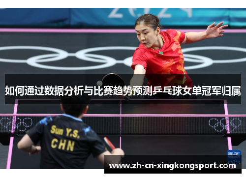 如何通过数据分析与比赛趋势预测乒乓球女单冠军归属 如何通过数据分析与比赛趋势预测乒乓球女单冠军归属
