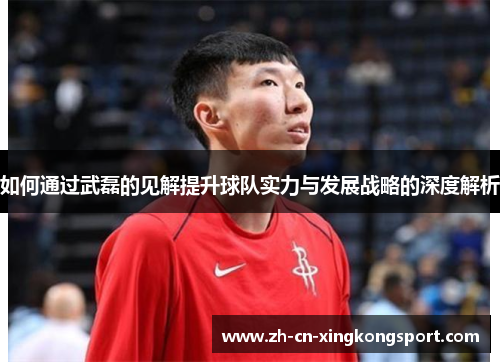 如何通过武磊的见解提升球队实力与发展战略的深度解析