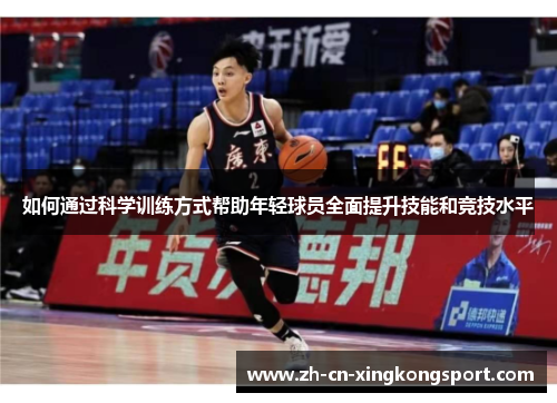 如何通过科学训练方式帮助年轻球员全面提升技能和竞技水平 如何通过科学训练方式帮助年轻球员全面提升技能和竞技水平