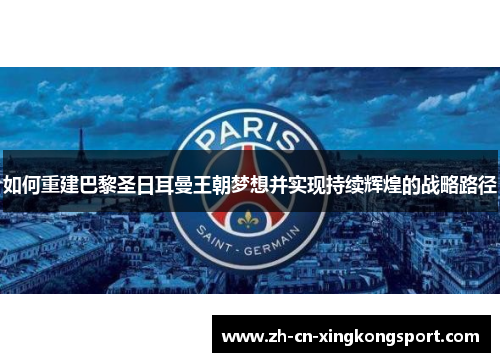 如何重建巴黎圣日耳曼王朝梦想并实现持续辉煌的战略路径 如何重建巴黎圣日耳曼王朝梦想并实现持续辉煌的战略路径