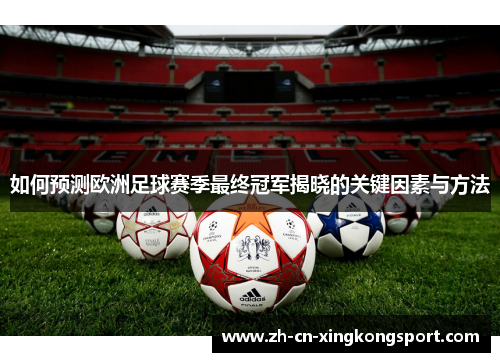 如何预测欧洲足球赛季最终冠军揭晓的关键因素与方法 如何预测欧洲足球赛季最终冠军揭晓的关键因素与方法