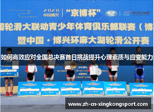 如何高效应对全国总决赛首日挑战提升心理素质与应变能力 如何高效应对全国总决赛首日挑战提升心理素质与应变能力