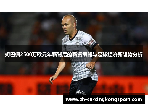姆巴佩2500万欧元年薪背后的薪资策略与足球经济新趋势分析 姆巴佩2500万欧元年薪背后的薪资策略与足球经济新趋势分析