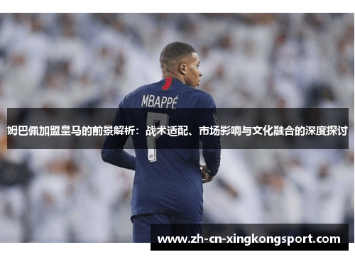 姆巴佩加盟皇马的前景解析:战术适配、市场影响与文化融合的深度探讨 姆巴佩加盟皇马的前景解析:战术适配、市场影响与文化融合的深度探讨