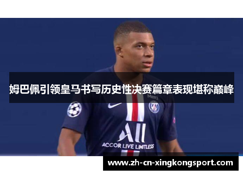 姆巴佩引领皇马书写历史性决赛篇章表现堪称巅峰 姆巴佩引领皇马书写历史性决赛篇章表现堪称巅峰
