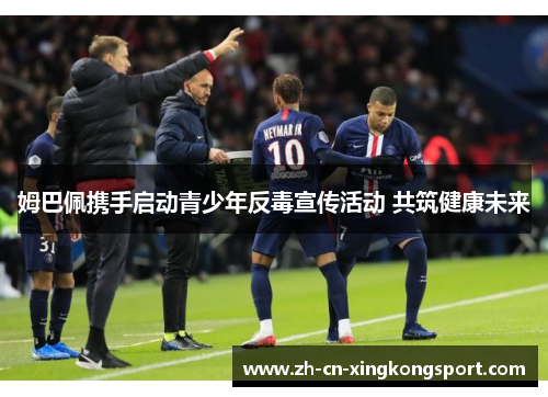 姆巴佩携手启动青少年反毒宣传活动 共筑健康未来