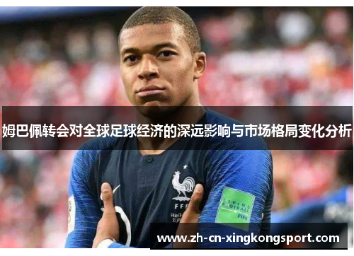 姆巴佩转会对全球足球经济的深远影响与市场格局变化分析