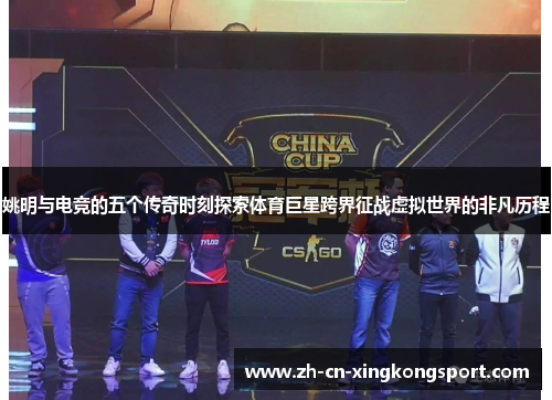 姚明与电竞的五个传奇时刻探索体育巨星跨界征战虚拟世界的非凡历程