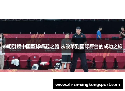 姚明引领中国篮球崛起之路 从改革到国际舞台的成功之旅 姚明引领中国篮球崛起之路 从改革到国际舞台的成功之旅